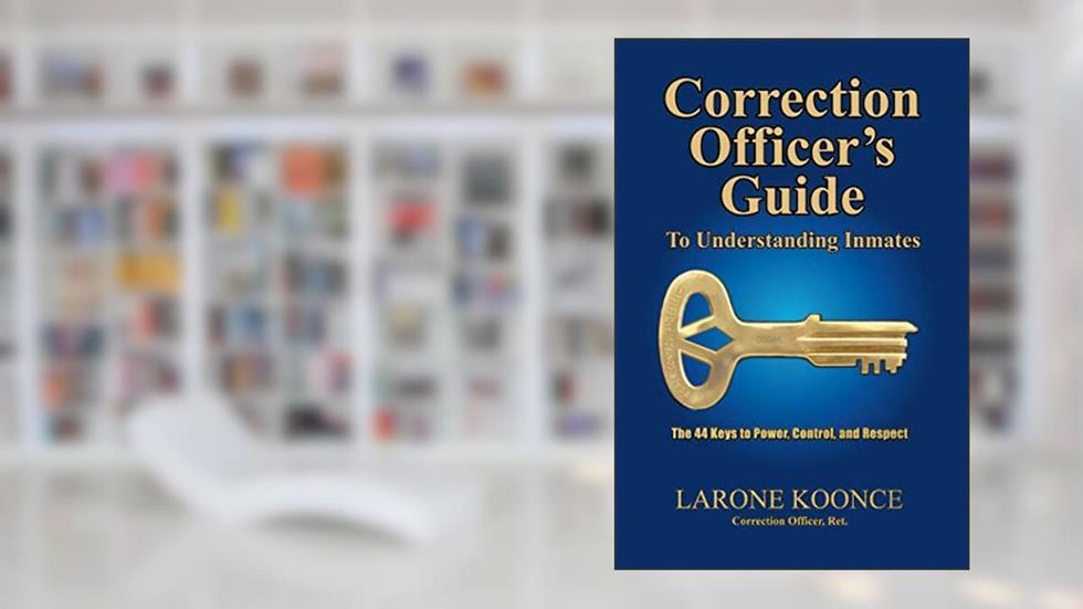 Correction Officer's Guide to Understanding Inmates: The 44 Keys to Power, Control, and Respect, written by Larone Koonce