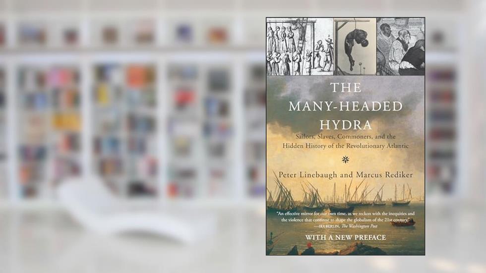 The Many-Headed Hydra: Sailors, Slaves, Commoners, and the Hidden History of the Revolutionary Atlantic, written by Peter Linebaugh; Marcus Rediker