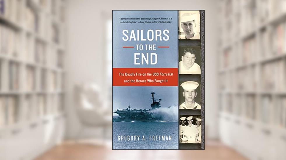 Sailors to the End: The Deadly Fire on the USS Forrestal and the Heroes Who Fought It, written by Gregory A. Freeman