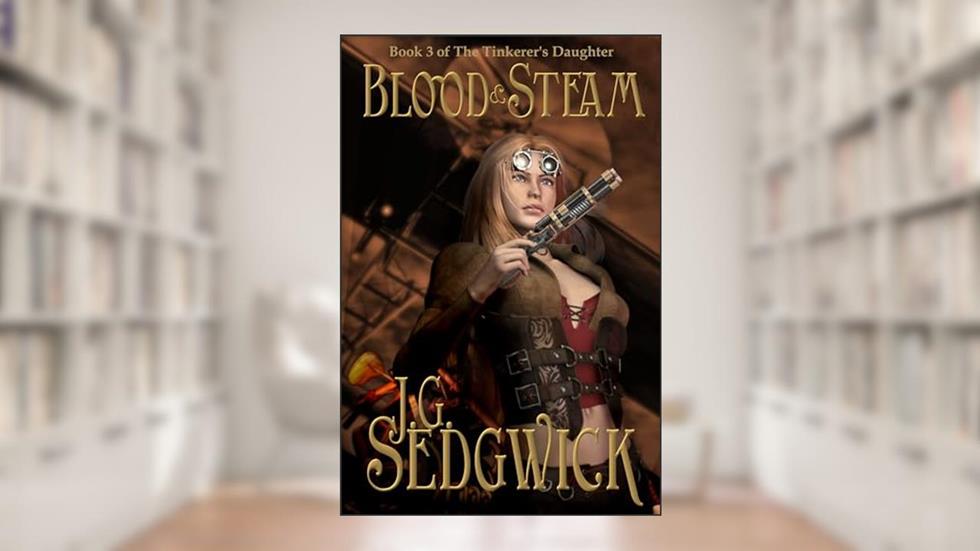 Blood and Steam (The Tinkerer's Daughter Book 3), written by J.G. Sedgwick; Jamie Sedgwick