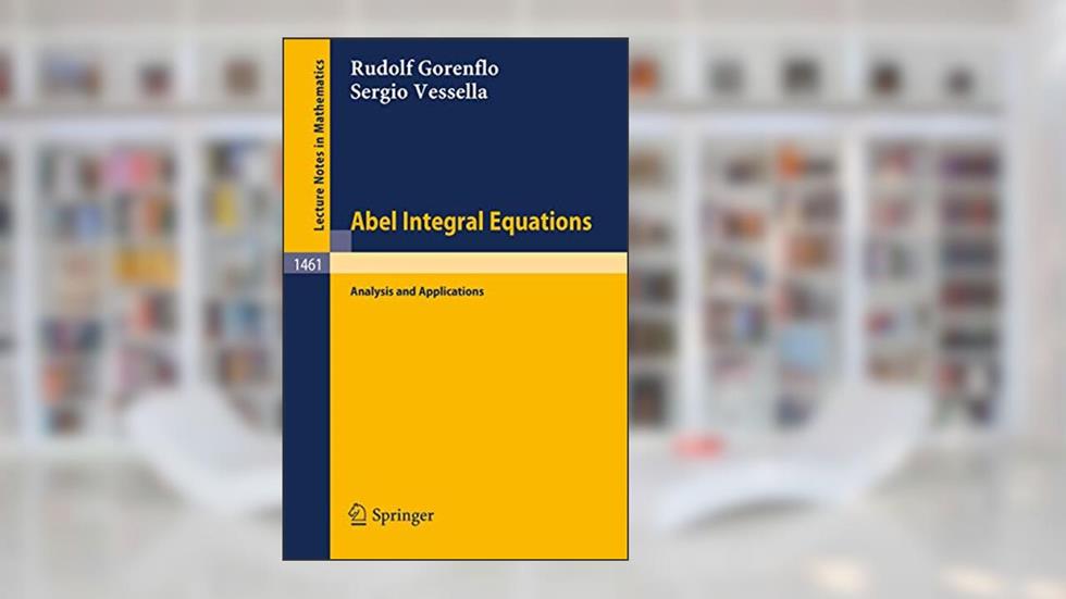 Abel Integral Equations: Analysis and Applications (Lecture Notes in Mathematics, 1461), written by Rudolf Gorenflo
