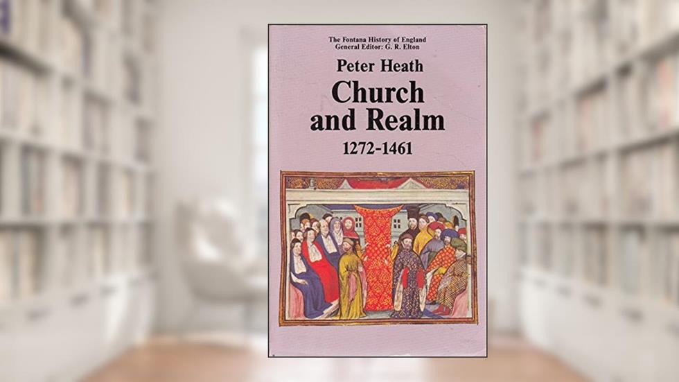 Church and Realm 1272-1461: Conflict and Collaboration in an Age of Crises (Fontana History of England), written by Peter Heath