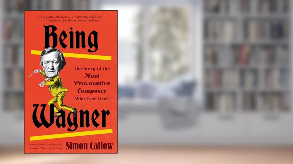 Being Wagner: The Story of the Most Provocative Composer Who Ever Lived, written by Simon Callow