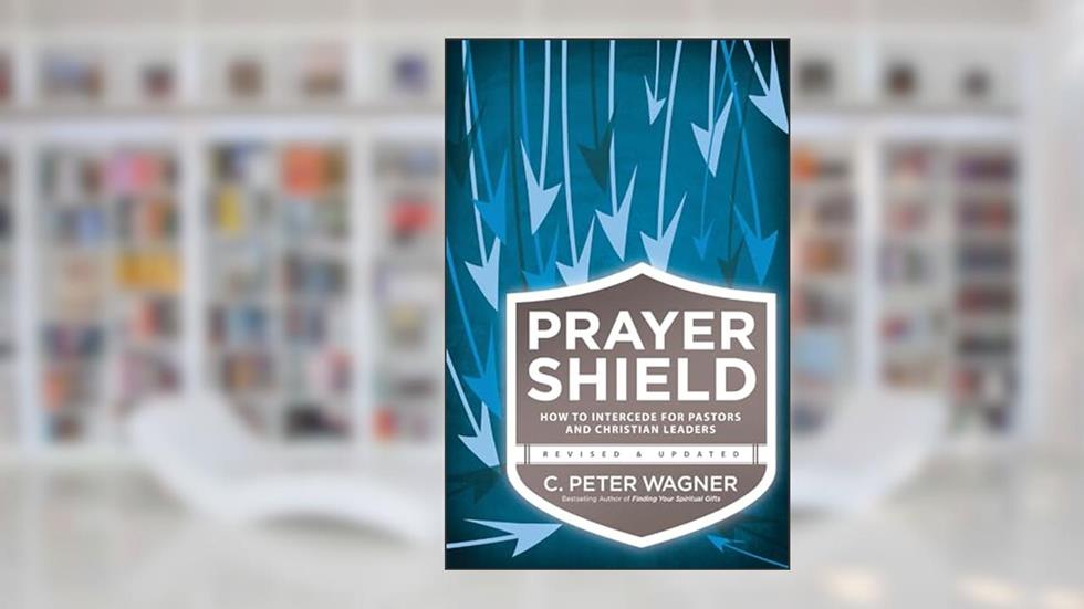Prayer Shield: How to Intercede for Pastors and Christian Leaders, written by C. Peter Wagner