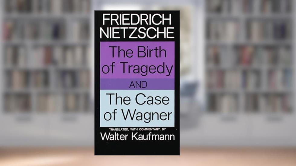The Birth of Tragedy and The Case of Wagner, written by Friedrich Nietzsche