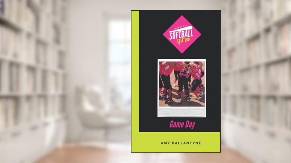 Diary of a Softball Girl: Game Day, written by Amy Ballantyne