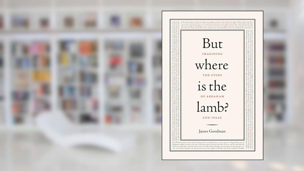 But Where Is the Lamb?: Imagining the Story of Abraham and Isaac, written by James Goodman