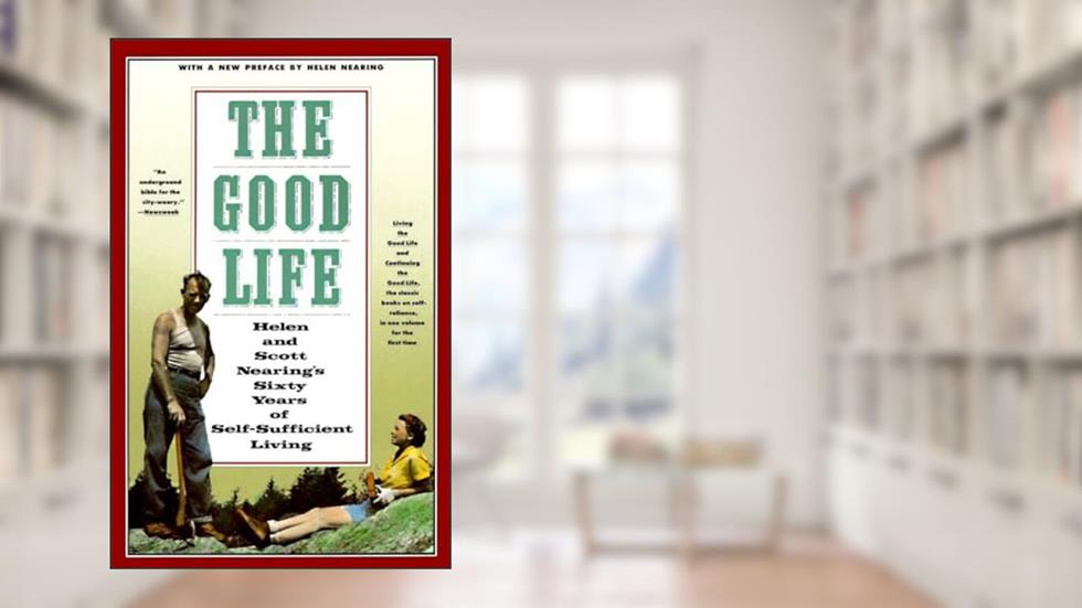 The Good Life: Helen and Scott Nearing's Sixty Years of Self-Sufficient Living, written by Scott Nearing; Helen Nearing