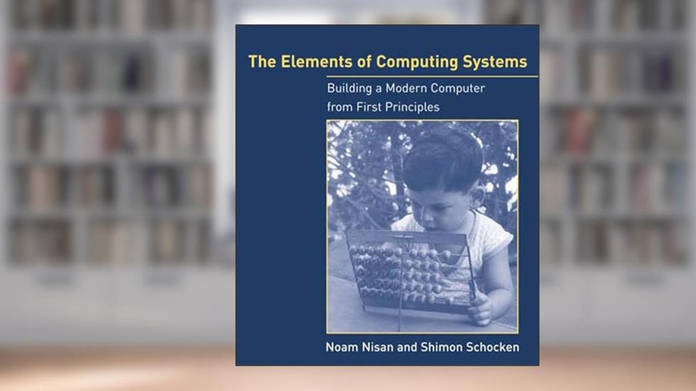 The Elements of Computing Systems: Building a Modern Computer from First Principles, written by Noam Nisan; Shimon Schocken