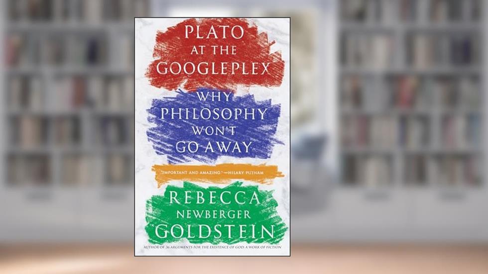 Plato at the Googleplex: Why Philosophy Won't Go Away, written by Rebecca Goldstein