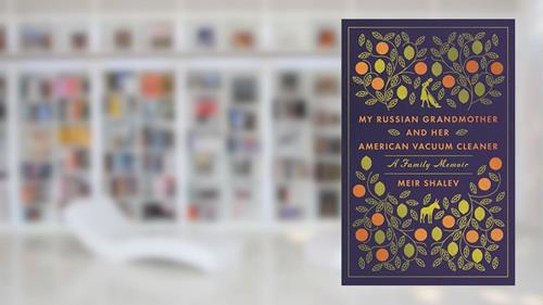 Cover from My Russian Grandmother and Her American Vacuum Cleaner: A Family Memoir, written by Meir Shalev