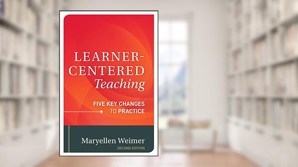 Learner-Centered Teaching: Five Key Changes to Practice, written by Maryellen Weimer