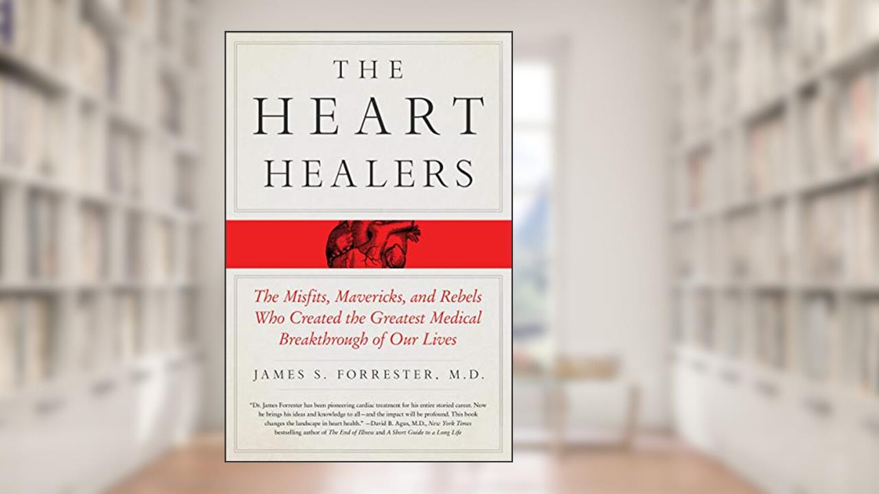 The Heart Healers: The Misfits, Mavericks, and Rebels Who Created the Greatest Medical Breakthrough of Our Lives, written by James Forrester M.D.