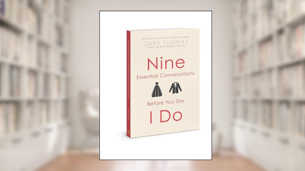 Nine Essential Conversations before You Say I Do, written by Gary Thomas; Dr. Steve Wilke Ph.D; Dr. Rebecca Wilke EdD
