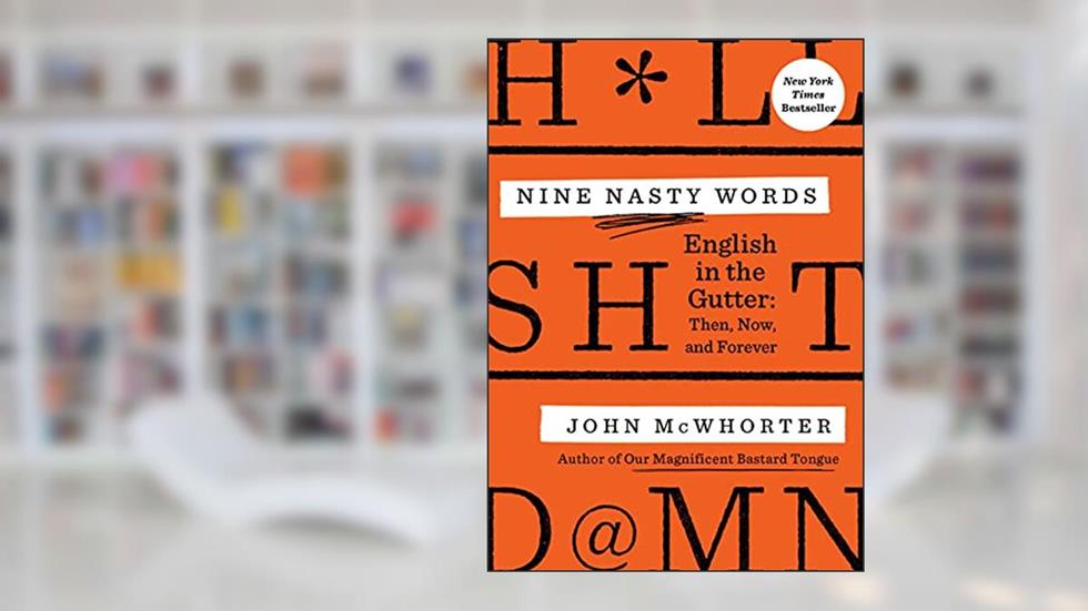 Nine Nasty Words: English in the Gutter: Then, Now, and Forever, written by John McWhorter