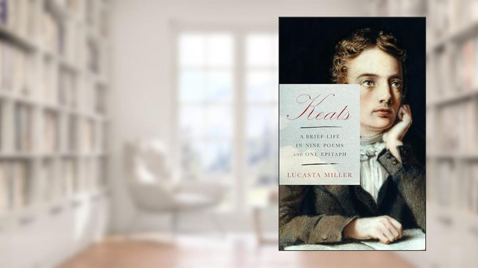 Keats: A Brief Life in Nine Poems and One Epitaph, written by Lucasta Miller