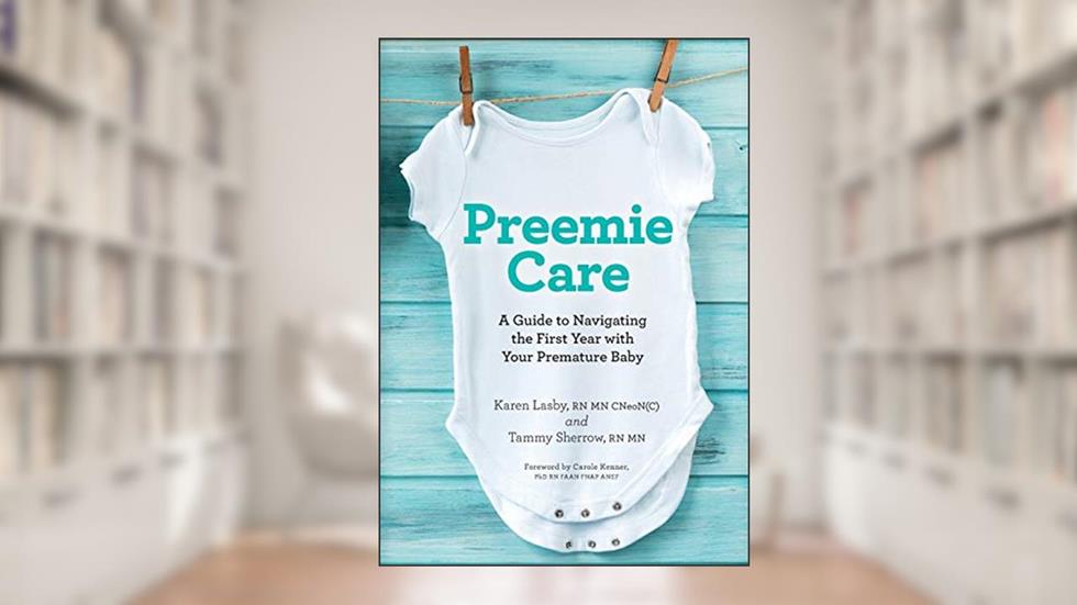 Preemie Care: A Guide to Navigating the First Year with Your Premature Baby, written by Karen Lasby RN MN; Tammy Sherrow RN MN