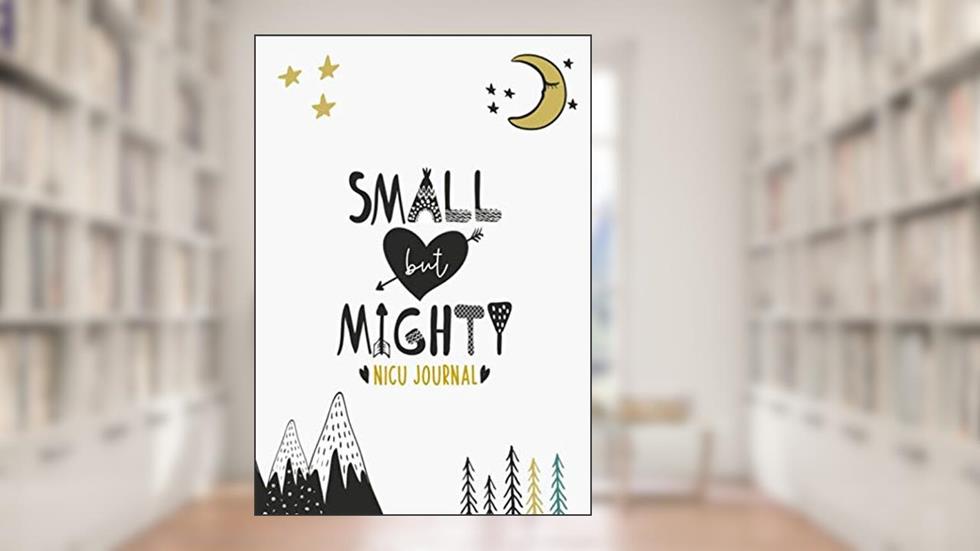 Small But Mighty NICU Journal: 90 Day NICU Diary For NICU Moms And Parents Of Preemies, written by Baby Valor; Baby Valor