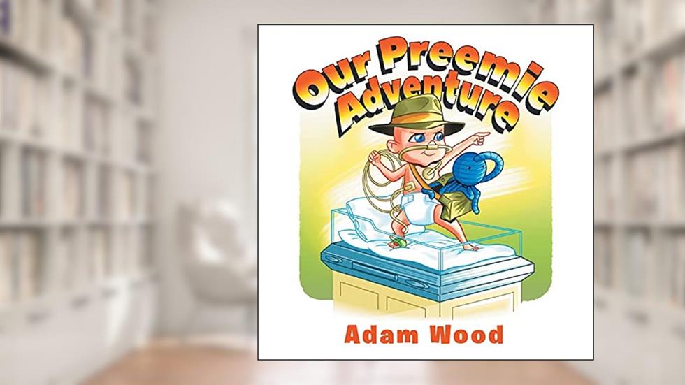 Our Preemie Adventure, written by Adam Wood