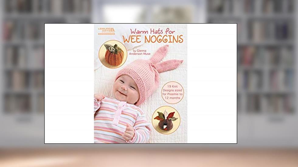 Warm Hats for Wee Noggins-19 Knit Designs Sized for Preemie to 12 Months, written by Glenna Anderson Muse
