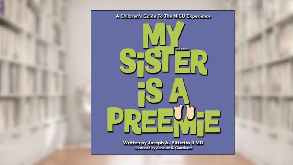 My Sister Is A Preemie, written by Dr.  Joseph A. Vitterito II