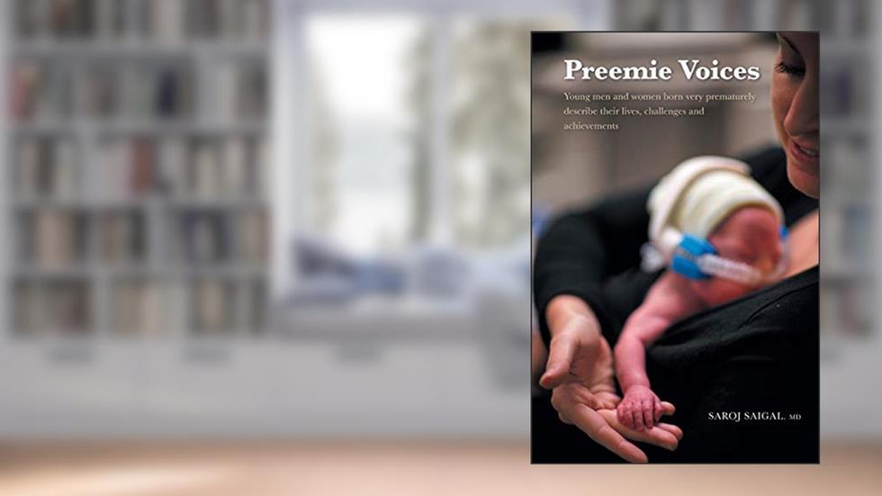 Preemie Voices: Young men and women born very prematurely describe their lives, challenges and achievements, written by Saroj Saigal