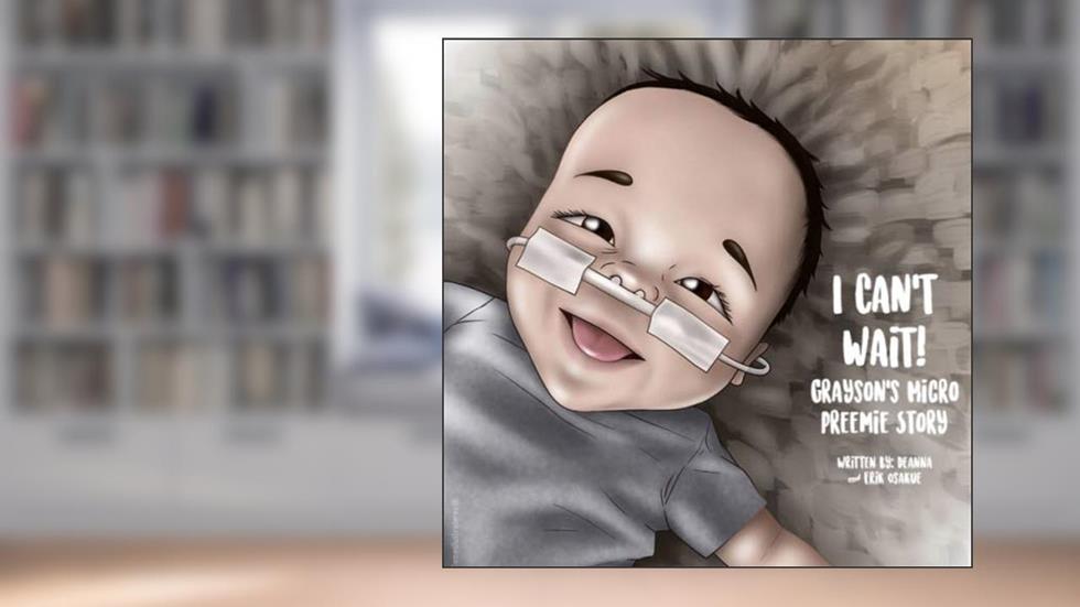 I Can't Wait! Grayson's Micro Preemie Story, written by Erik Osakue; Deanna Osakue
