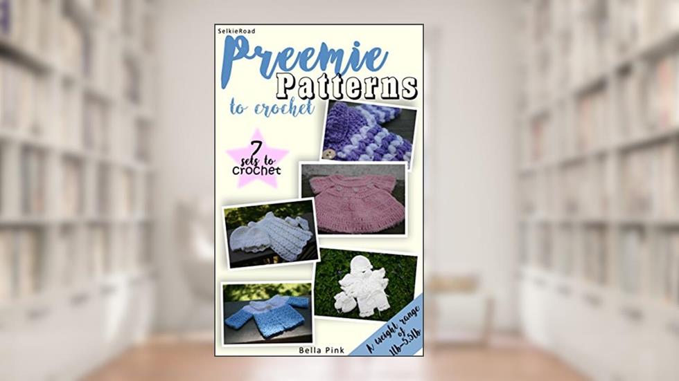 Preemie Patterns to Crochet (1lb-5.5lb): 7 Preemie Clothing Sets, written by Bella Pink