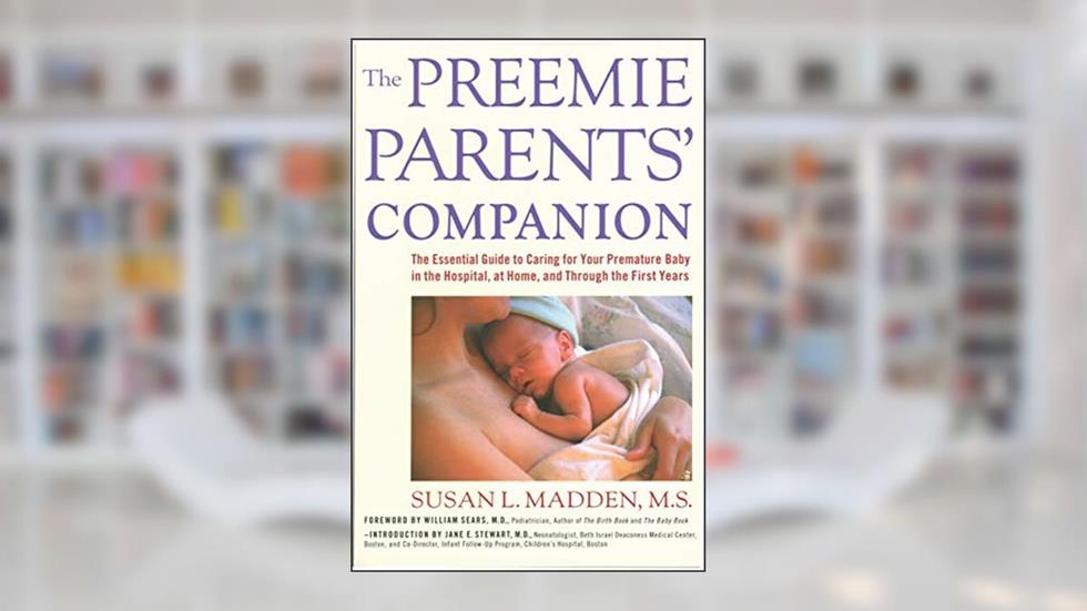 The Preemie Parents' Companion: The Essential Guide to Caring for Your Premature Baby in the Hospital, at Home, and Through the First Years, written by Susan Madden