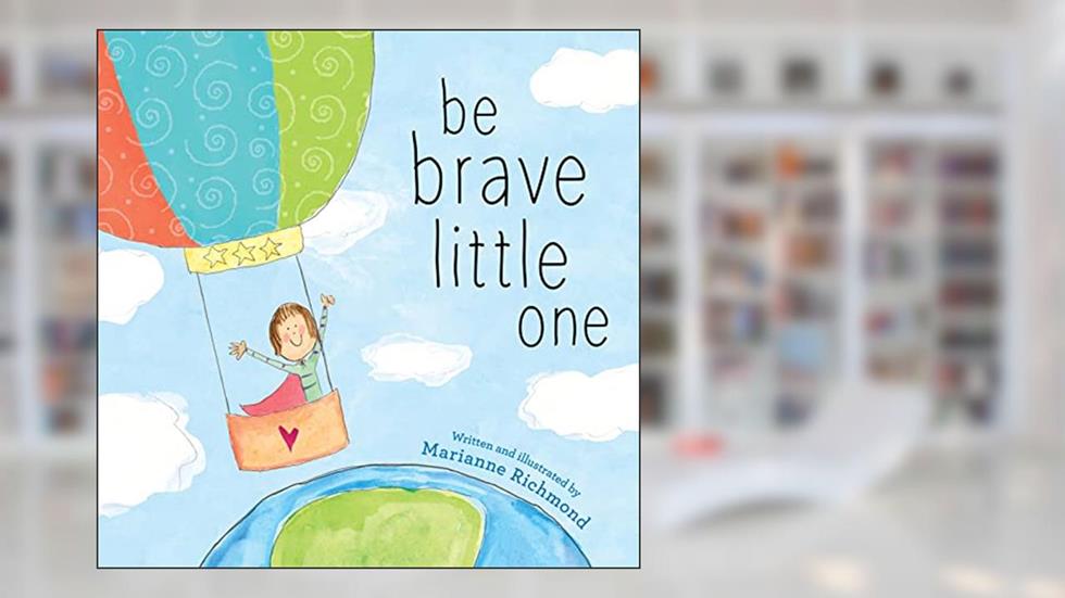 Be Brave Little One: An Inspiring Book About Courage For Babies, Baby Showers, Graduation, And More, written by Marianne Richmond