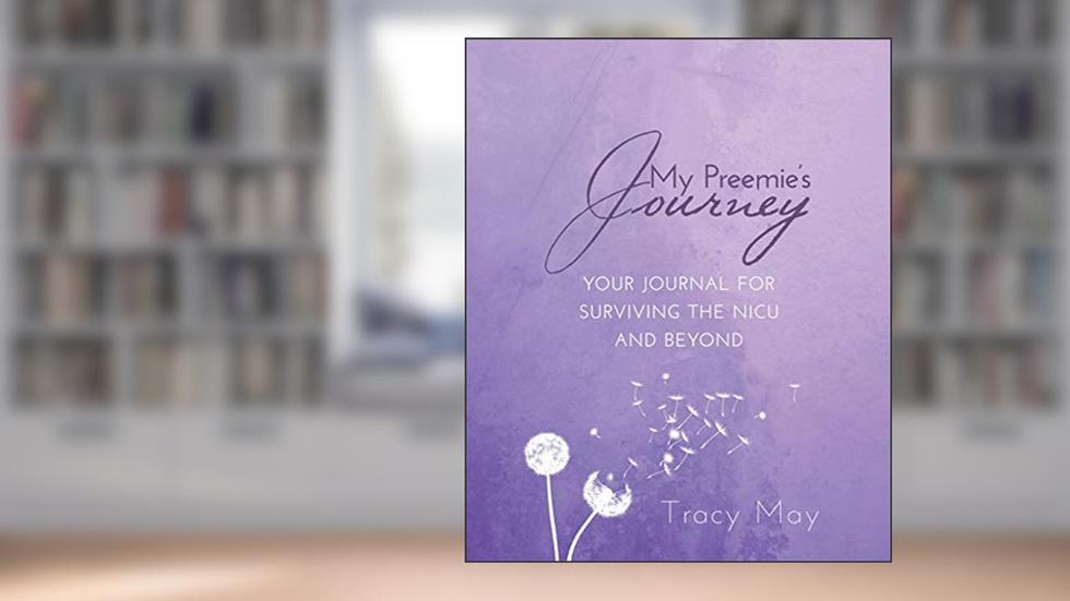 My Preemie's Journey: Your Journal for Surviving the NICU and Beyond, written by Tracy May