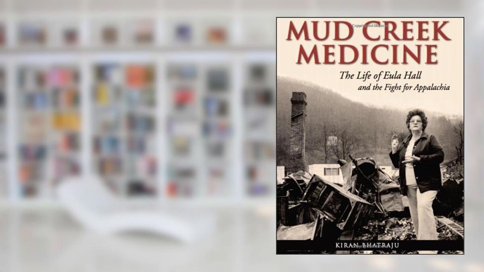 Mud Creek Medicine: The Life of Eula Hall and the Fight for Appalachia, written by Kiran Bhatraju