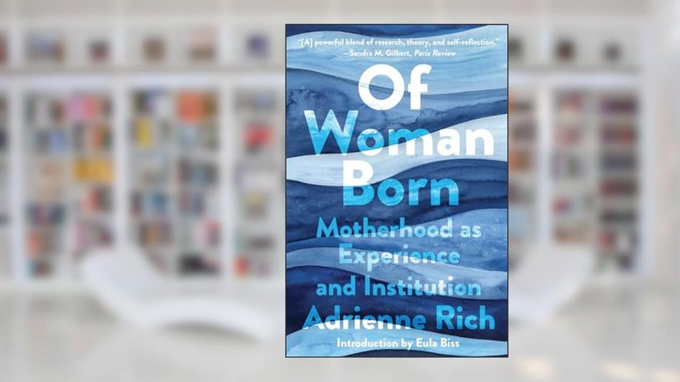 Of Woman Born: Motherhood as Experience and Institution, written by Adrienne Rich