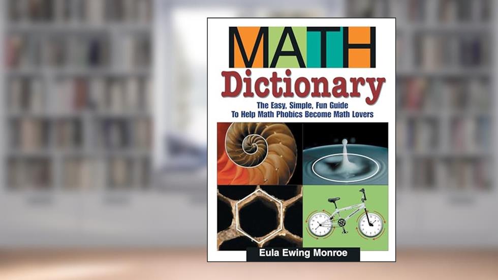 Math Dictionary: The Easy, Simple, Fun Guide to Help Math Phobics Become Math Lovers, written by Eula Ewing Monroe