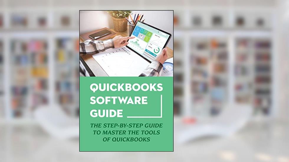 Quickbooks Software Guide: The Step-By-Step Guide To Master The Tools Of Quickbooks, written by Eula Woofter