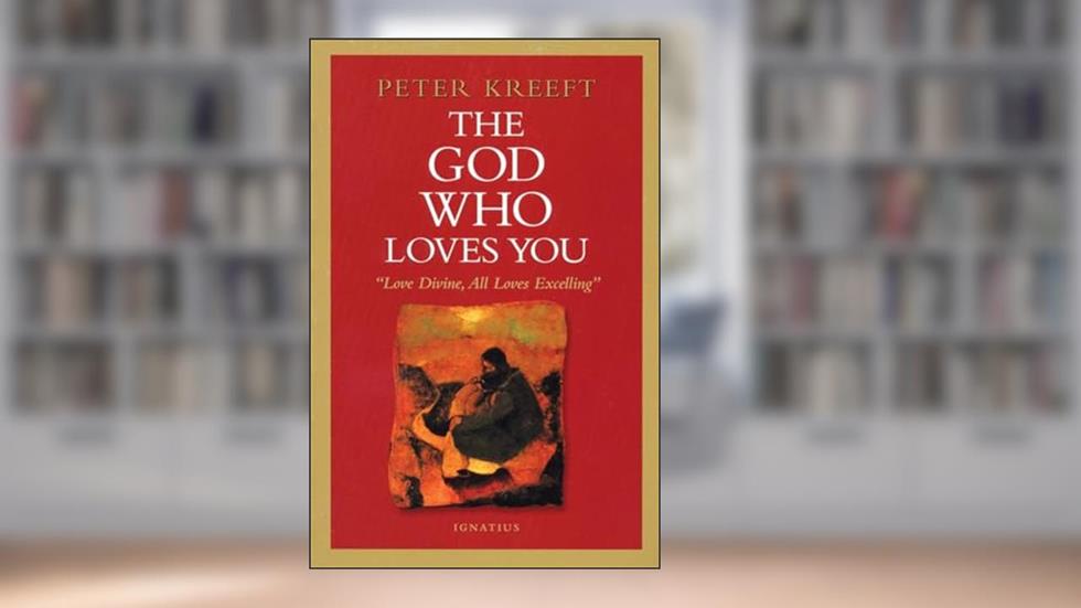 The God Who Loves You: Love Divine, All Loves Excelling, written by Peter Kreeft