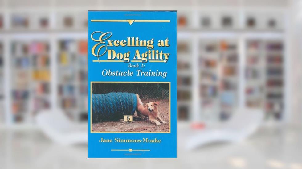 Excelling at Dog Agility - Book 1: Obstacle Training (Updated Second Edition), written by Jane Simmons-Moake