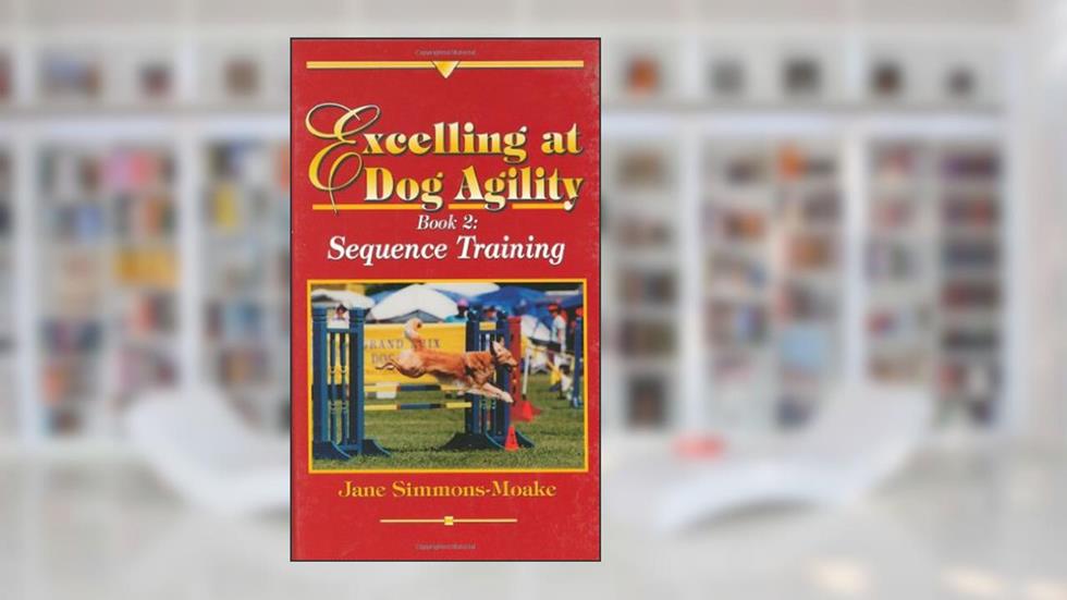 Excelling at Dog Agility: Book 2: Sequence Training, written by Jane Simmons-Moake