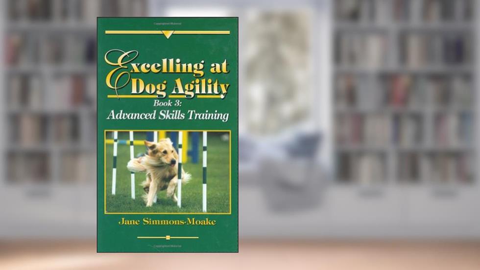 Excelling at Dog Agility: Book 3 : Advanced Skills Training, written by Jane Simmons-Moake