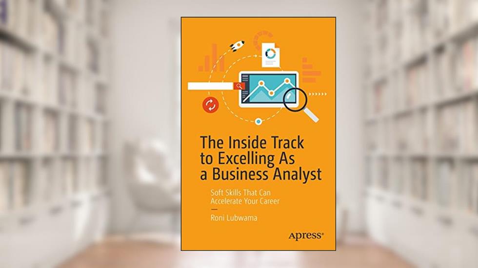 The Inside Track to Excelling As a Business Analyst: Soft Skills That Can Accelerate Your Career, written by Roni Lubwama