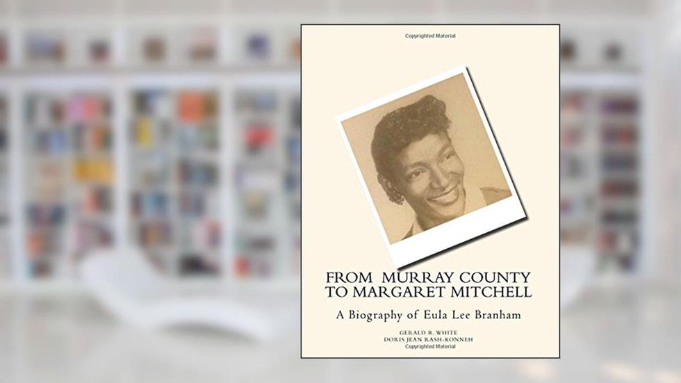 From Murray County to Margaret Mitchell: A Biography of Eula Lee Branham, written by Doris Jean Rash-Konneh; Gerald R. White