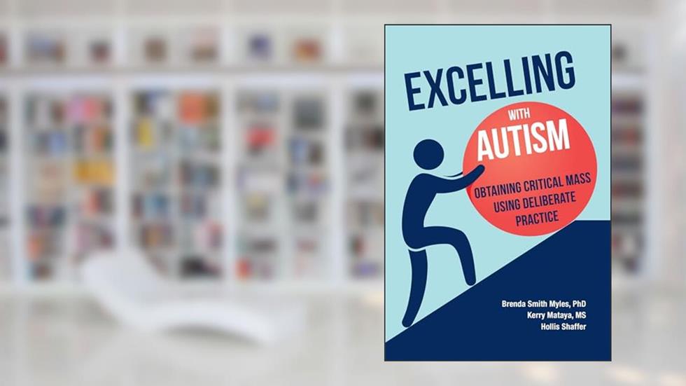 Excelling with Autism: Obtaining Critical Mass Using Deliberate Practice, written by Brenda Smith Myles; Kerry Mataya; Hollis Shaffer