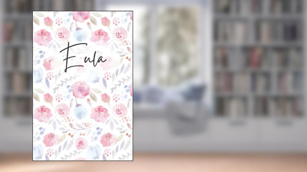 Eula Notebook: Floral Eula Journal, flowery Pattern Notepad, Eula Diary Lined Paper, 6 X 9 Inch, 120 Pages, written by Happy Day Publishing