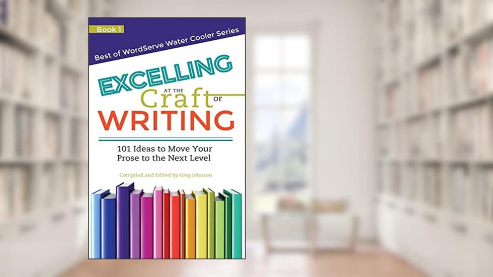 Excelling at the Craft of Writing: 101 Ideas to Move your Prose to the Next Level (Best of WordServe Water Cooler), written by Greg Johnson