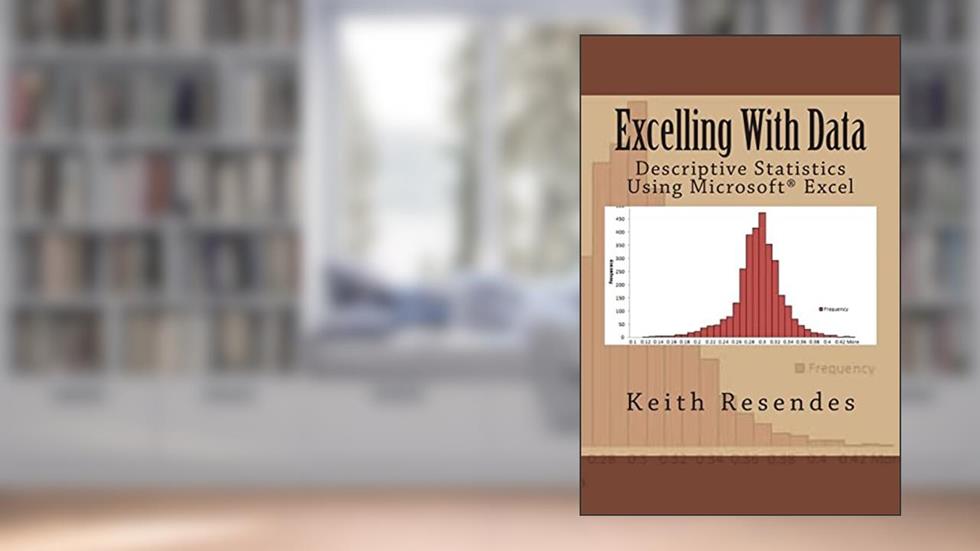 Excelling With Data: Descriptive Statistics Using MS Excel, written by Keith Resendes