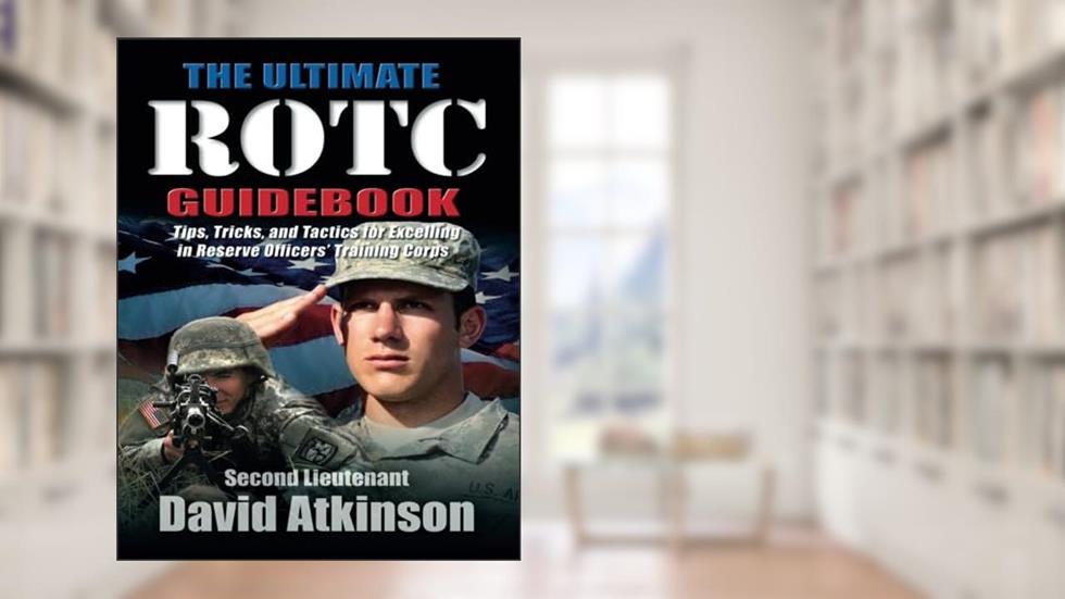 The Ultimate ROTC Guidebook: Tips, Tricks, and Tactics for Excelling in Reserve Officers' Training Corps, written by Second Lieutenant David Atkinson