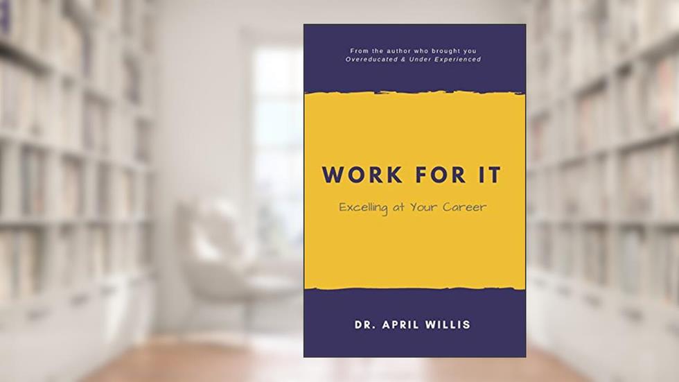 WORK FOR IT: Excelling at Your Career, written by Dr. April Willis