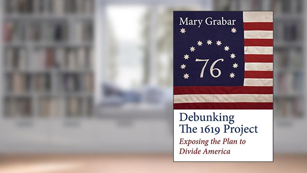 Debunking the 1619 Project: Exposing the Plan to Divide America, written by Mary Grabar