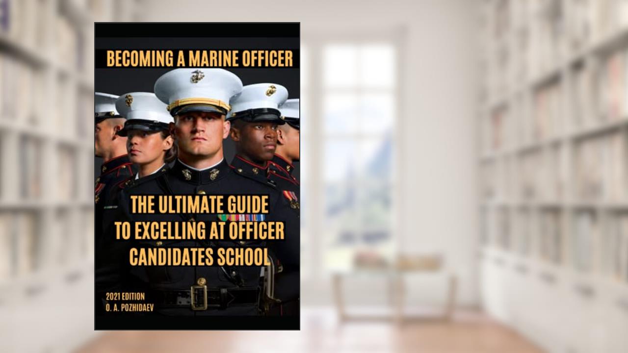 Becoming a Marine Officer: The Ultimate Guide To Excelling At Officer Candidates School (USMC OCS 2022 Edition), written by Oleg Pozhidaev