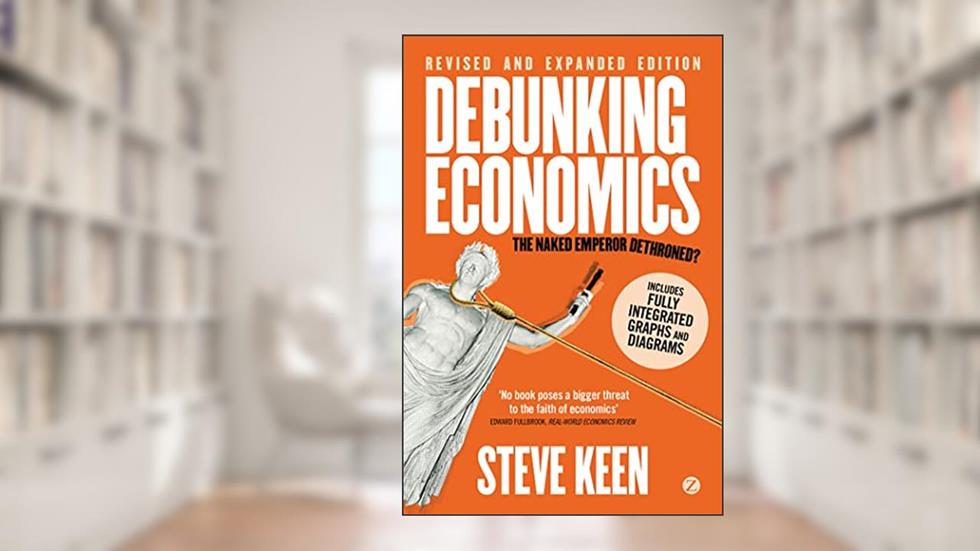 Debunking Economics (Digital Edition - Revised, Expanded and Integrated): The Naked Emperor Dethroned?, written by Professor Steve Keen